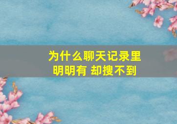 为什么聊天记录里明明有 却搜不到